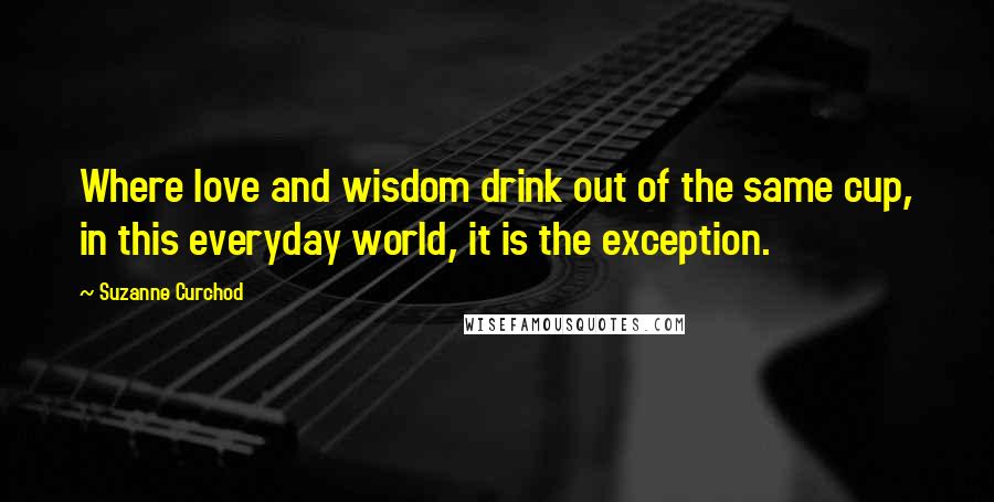 Suzanne Curchod Quotes: Where love and wisdom drink out of the same cup, in this everyday world, it is the exception.