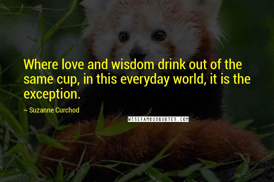 Suzanne Curchod Quotes: Where love and wisdom drink out of the same cup, in this everyday world, it is the exception.