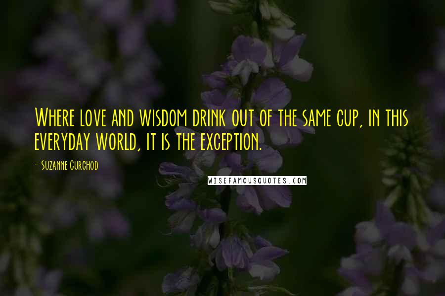 Suzanne Curchod Quotes: Where love and wisdom drink out of the same cup, in this everyday world, it is the exception.