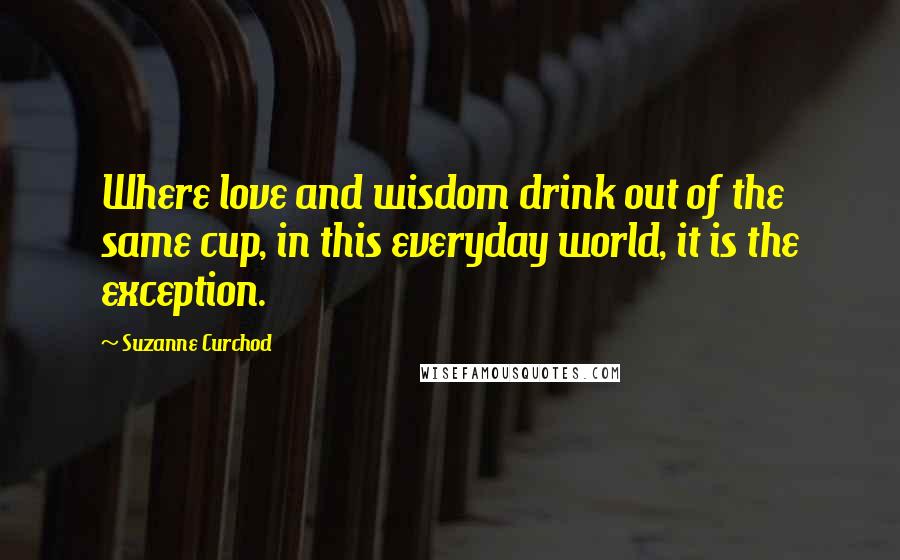 Suzanne Curchod Quotes: Where love and wisdom drink out of the same cup, in this everyday world, it is the exception.