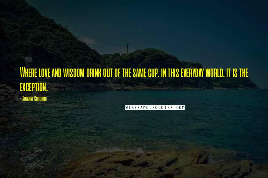 Suzanne Curchod Quotes: Where love and wisdom drink out of the same cup, in this everyday world, it is the exception.