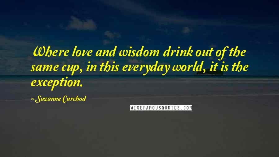 Suzanne Curchod Quotes: Where love and wisdom drink out of the same cup, in this everyday world, it is the exception.