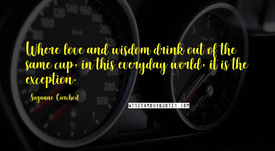 Suzanne Curchod Quotes: Where love and wisdom drink out of the same cup, in this everyday world, it is the exception.