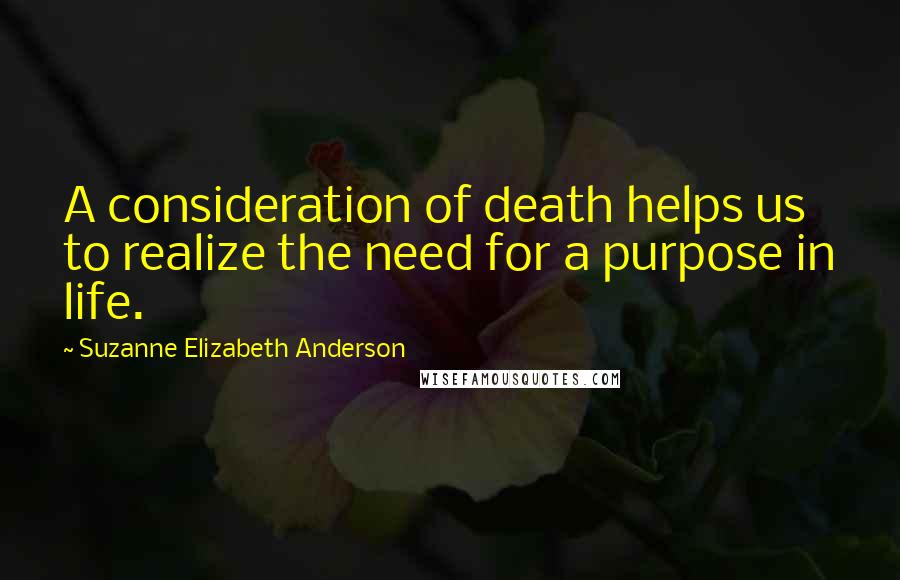 Suzanne Elizabeth Anderson Quotes: A consideration of death helps us to realize the need for a purpose in life.