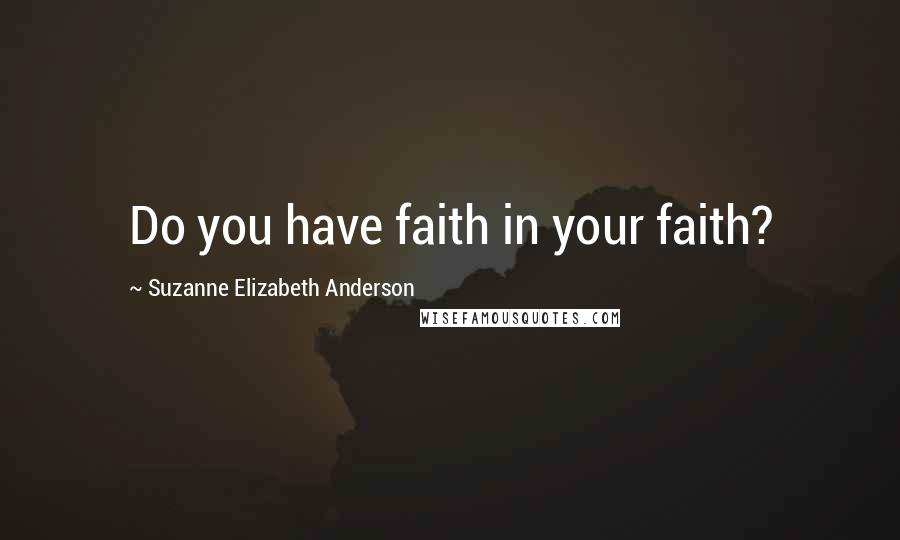 Suzanne Elizabeth Anderson Quotes: Do you have faith in your faith?