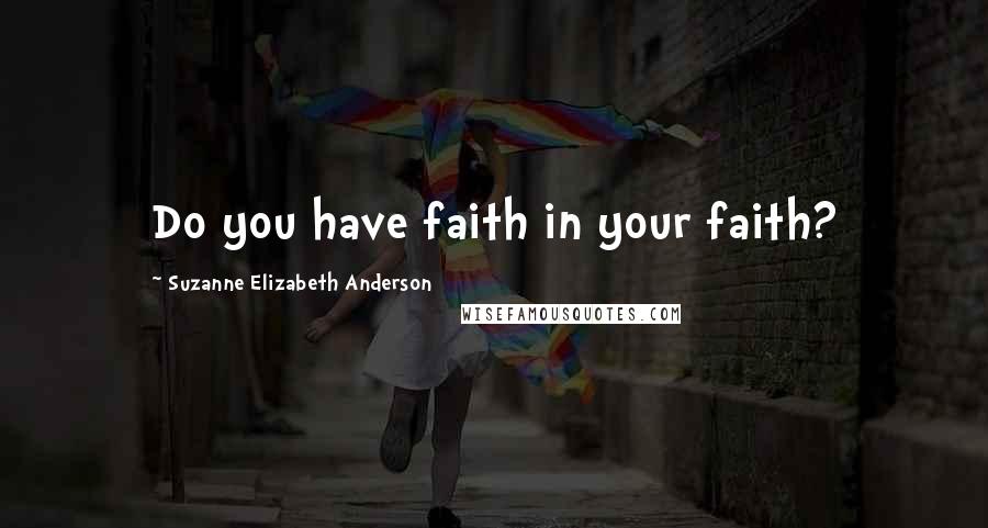 Suzanne Elizabeth Anderson Quotes: Do you have faith in your faith?