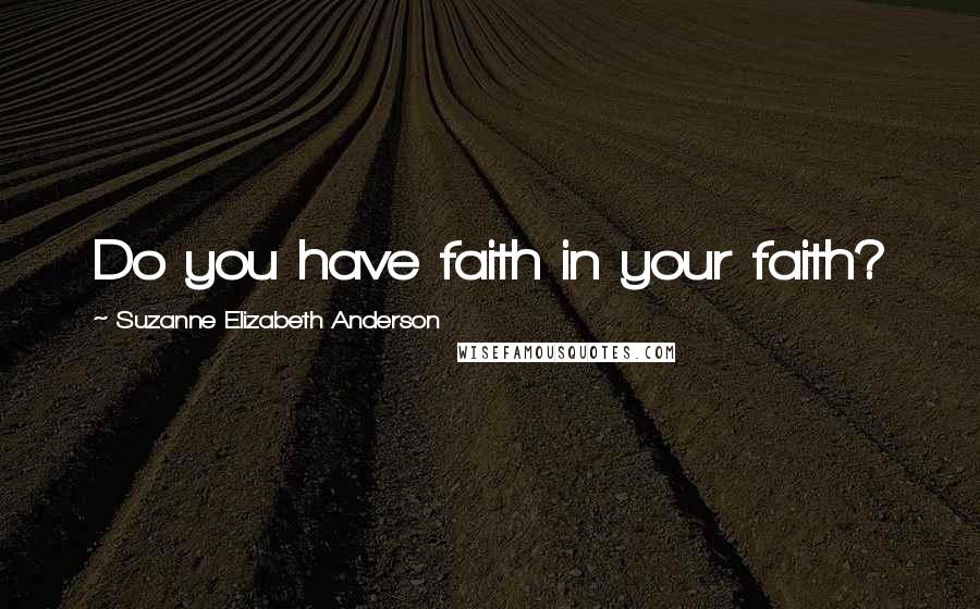 Suzanne Elizabeth Anderson Quotes: Do you have faith in your faith?