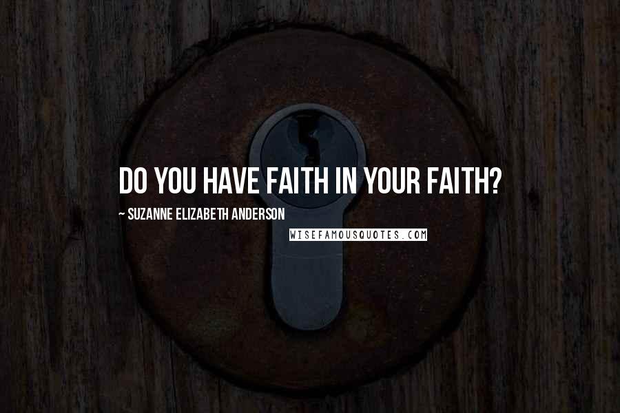 Suzanne Elizabeth Anderson Quotes: Do you have faith in your faith?