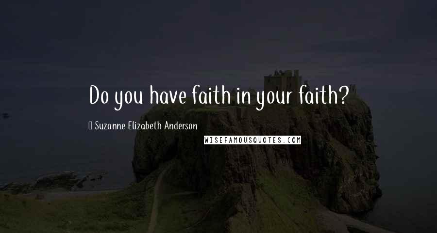 Suzanne Elizabeth Anderson Quotes: Do you have faith in your faith?