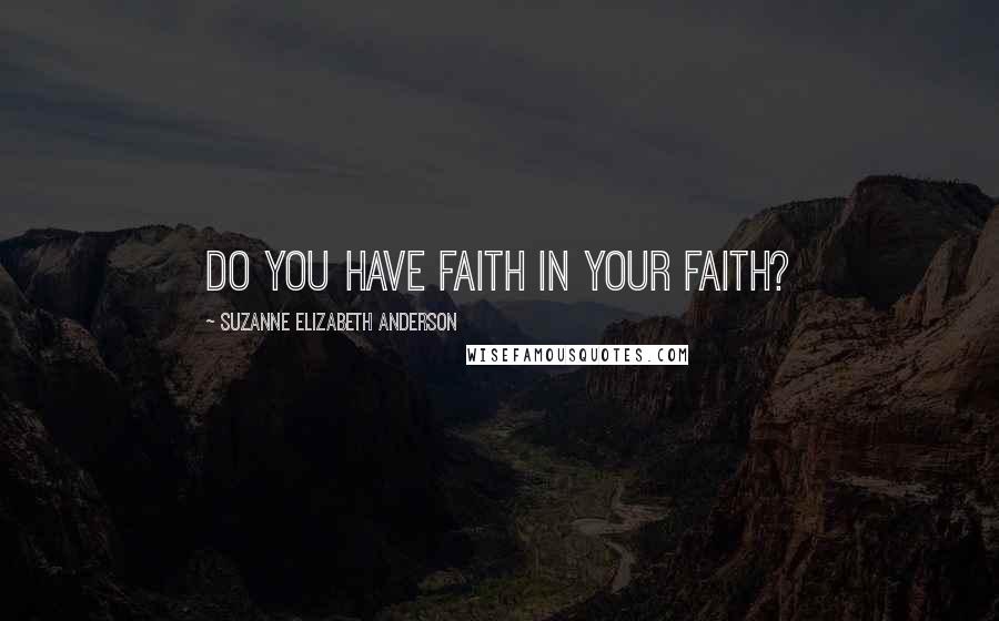 Suzanne Elizabeth Anderson Quotes: Do you have faith in your faith?