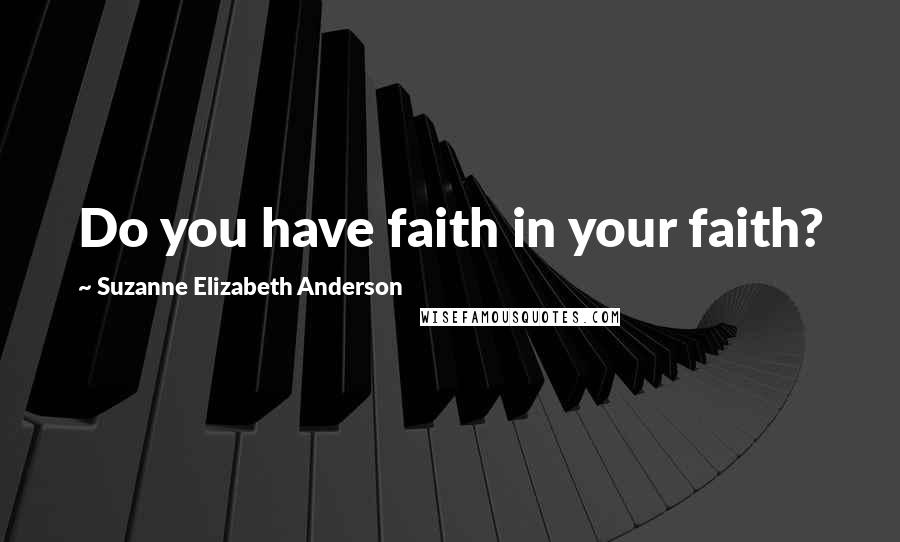 Suzanne Elizabeth Anderson Quotes: Do you have faith in your faith?