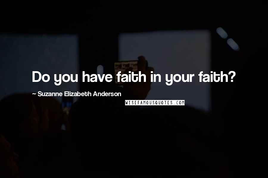 Suzanne Elizabeth Anderson Quotes: Do you have faith in your faith?