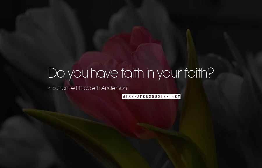 Suzanne Elizabeth Anderson Quotes: Do you have faith in your faith?