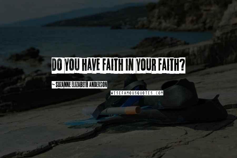 Suzanne Elizabeth Anderson Quotes: Do you have faith in your faith?