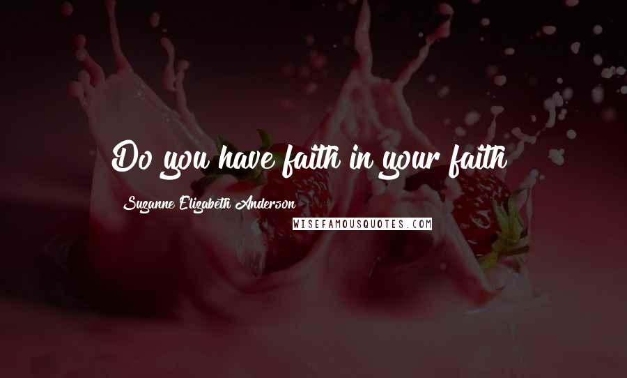 Suzanne Elizabeth Anderson Quotes: Do you have faith in your faith?