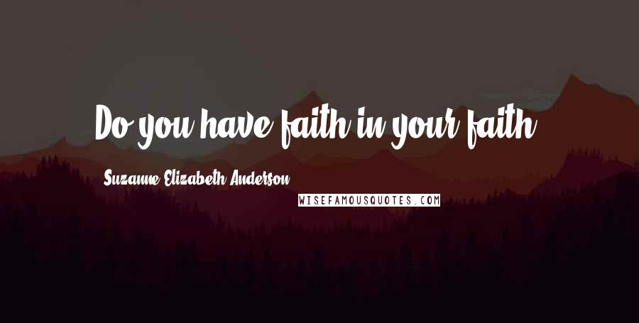 Suzanne Elizabeth Anderson Quotes: Do you have faith in your faith?