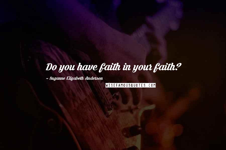 Suzanne Elizabeth Anderson Quotes: Do you have faith in your faith?