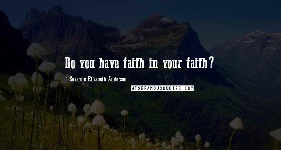 Suzanne Elizabeth Anderson Quotes: Do you have faith in your faith?