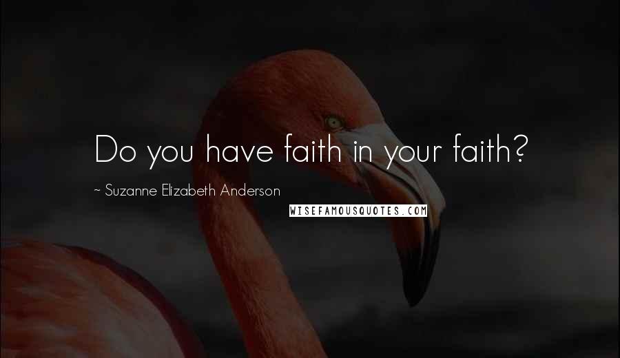 Suzanne Elizabeth Anderson Quotes: Do you have faith in your faith?