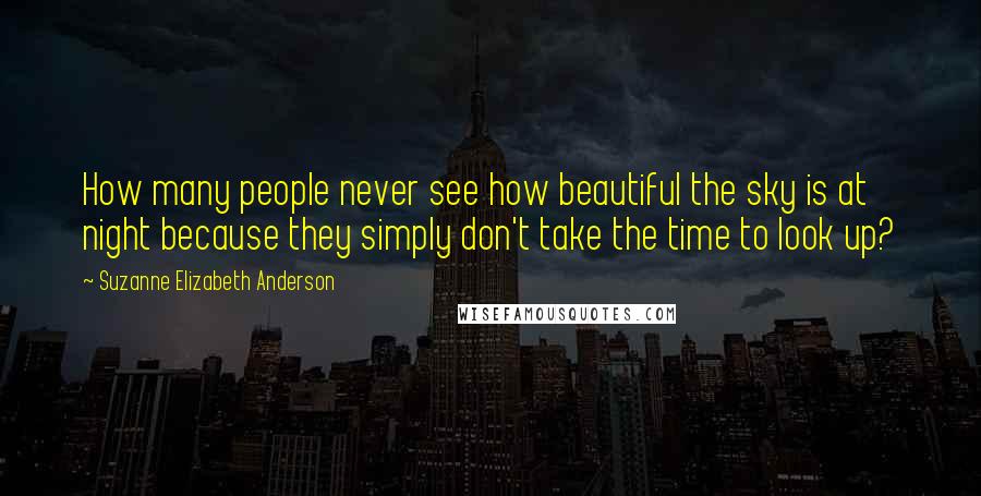 Suzanne Elizabeth Anderson Quotes: How many people never see how beautiful the sky is at night because they simply don't take the time to look up?