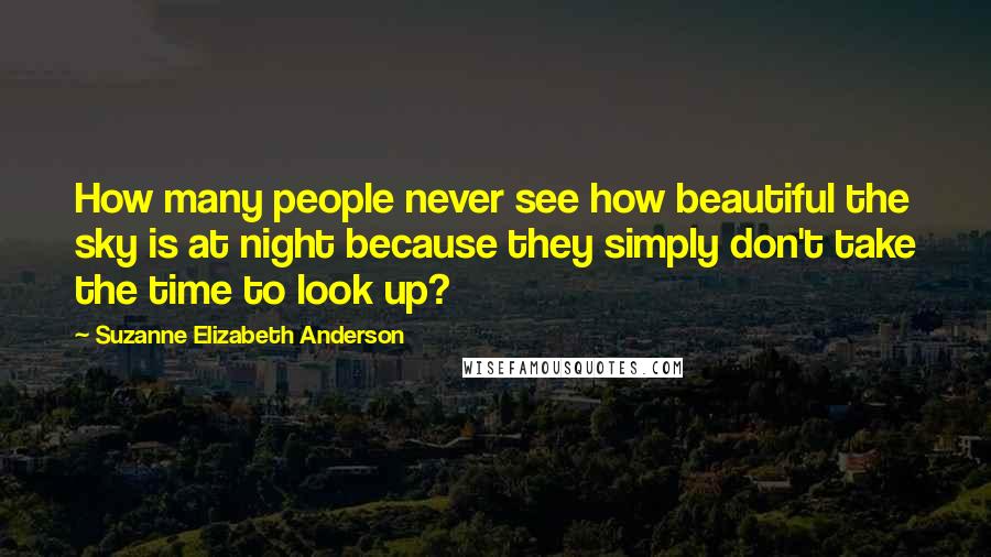 Suzanne Elizabeth Anderson Quotes: How many people never see how beautiful the sky is at night because they simply don't take the time to look up?