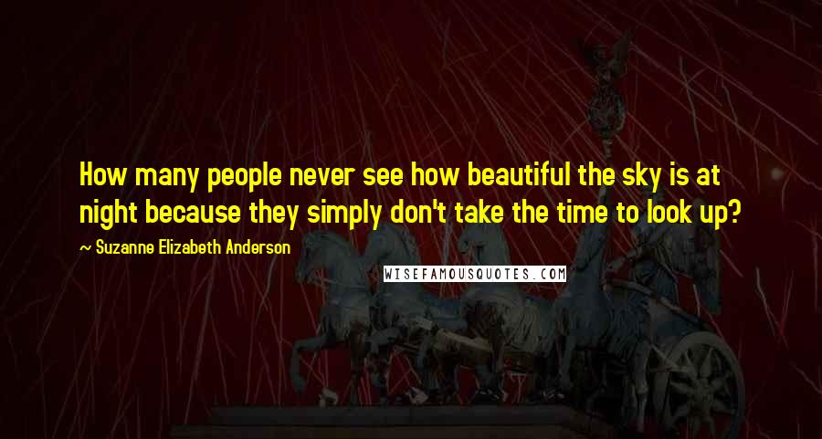 Suzanne Elizabeth Anderson Quotes: How many people never see how beautiful the sky is at night because they simply don't take the time to look up?