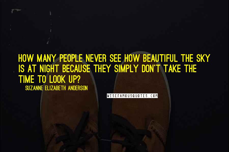 Suzanne Elizabeth Anderson Quotes: How many people never see how beautiful the sky is at night because they simply don't take the time to look up?