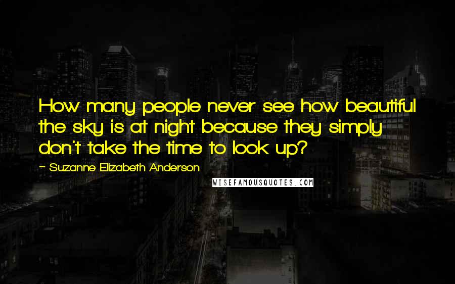 Suzanne Elizabeth Anderson Quotes: How many people never see how beautiful the sky is at night because they simply don't take the time to look up?