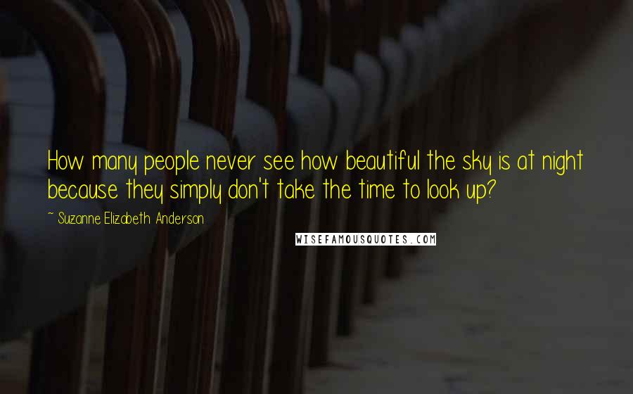 Suzanne Elizabeth Anderson Quotes: How many people never see how beautiful the sky is at night because they simply don't take the time to look up?