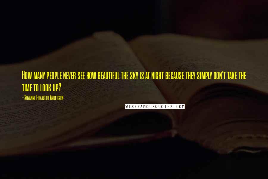 Suzanne Elizabeth Anderson Quotes: How many people never see how beautiful the sky is at night because they simply don't take the time to look up?