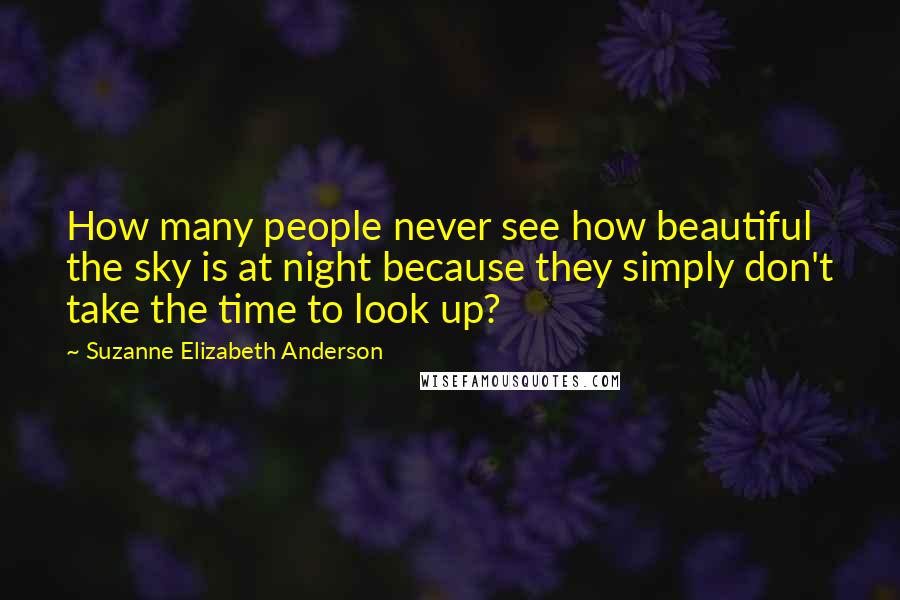 Suzanne Elizabeth Anderson Quotes: How many people never see how beautiful the sky is at night because they simply don't take the time to look up?