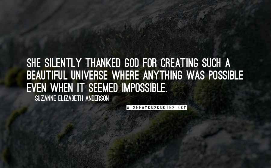 Suzanne Elizabeth Anderson Quotes: She silently thanked God for creating such a beautiful universe where anything was possible even when it seemed impossible.