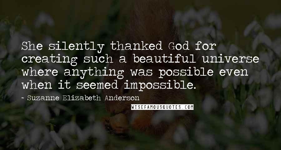 Suzanne Elizabeth Anderson Quotes: She silently thanked God for creating such a beautiful universe where anything was possible even when it seemed impossible.