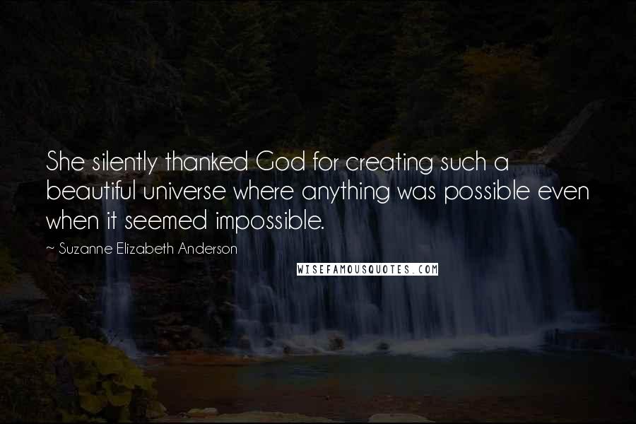 Suzanne Elizabeth Anderson Quotes: She silently thanked God for creating such a beautiful universe where anything was possible even when it seemed impossible.