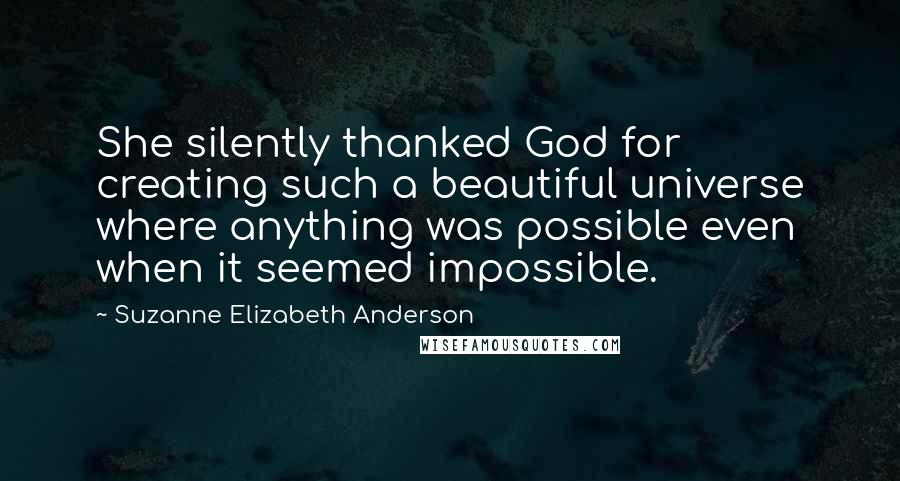 Suzanne Elizabeth Anderson Quotes: She silently thanked God for creating such a beautiful universe where anything was possible even when it seemed impossible.