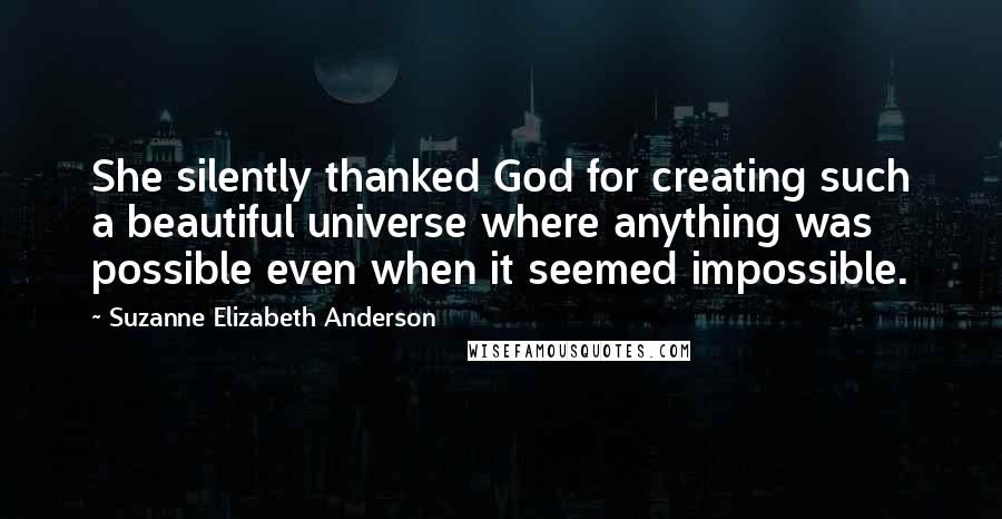 Suzanne Elizabeth Anderson Quotes: She silently thanked God for creating such a beautiful universe where anything was possible even when it seemed impossible.