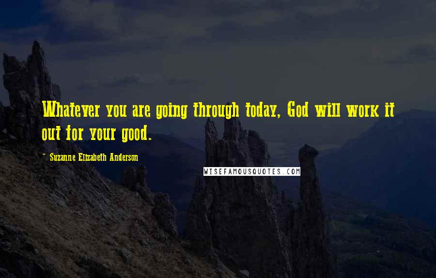 Suzanne Elizabeth Anderson Quotes: Whatever you are going through today, God will work it out for your good.