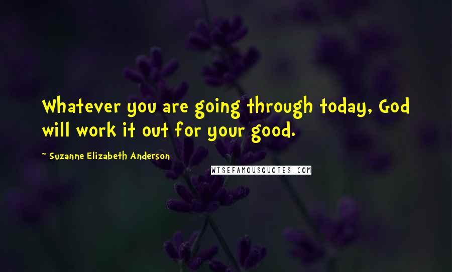 Suzanne Elizabeth Anderson Quotes: Whatever you are going through today, God will work it out for your good.