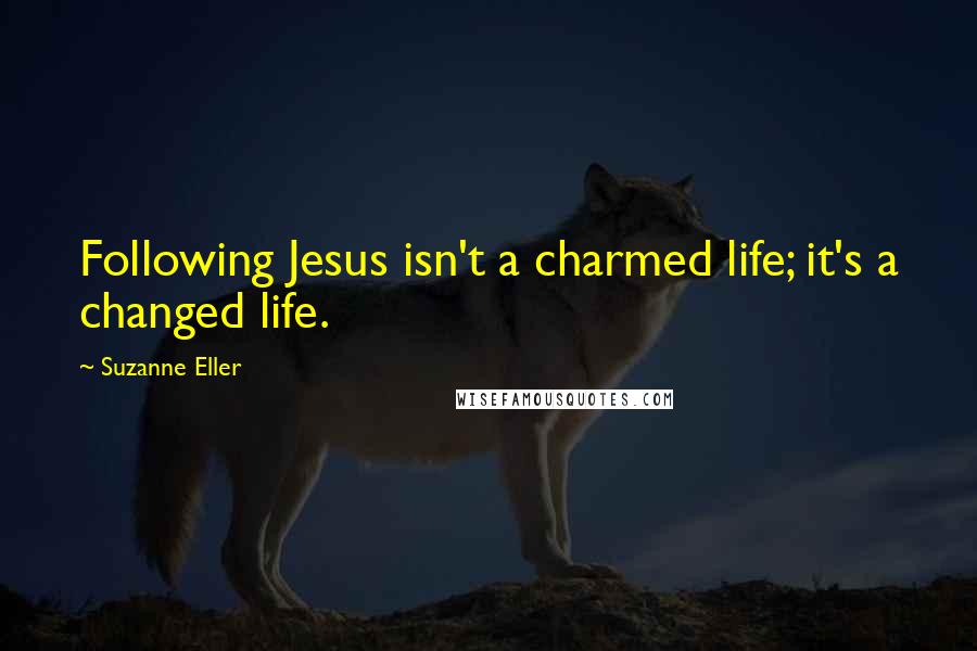 Suzanne Eller Quotes: Following Jesus isn't a charmed life; it's a changed life.