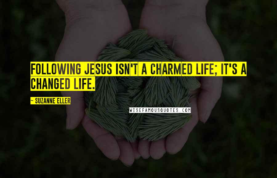 Suzanne Eller Quotes: Following Jesus isn't a charmed life; it's a changed life.