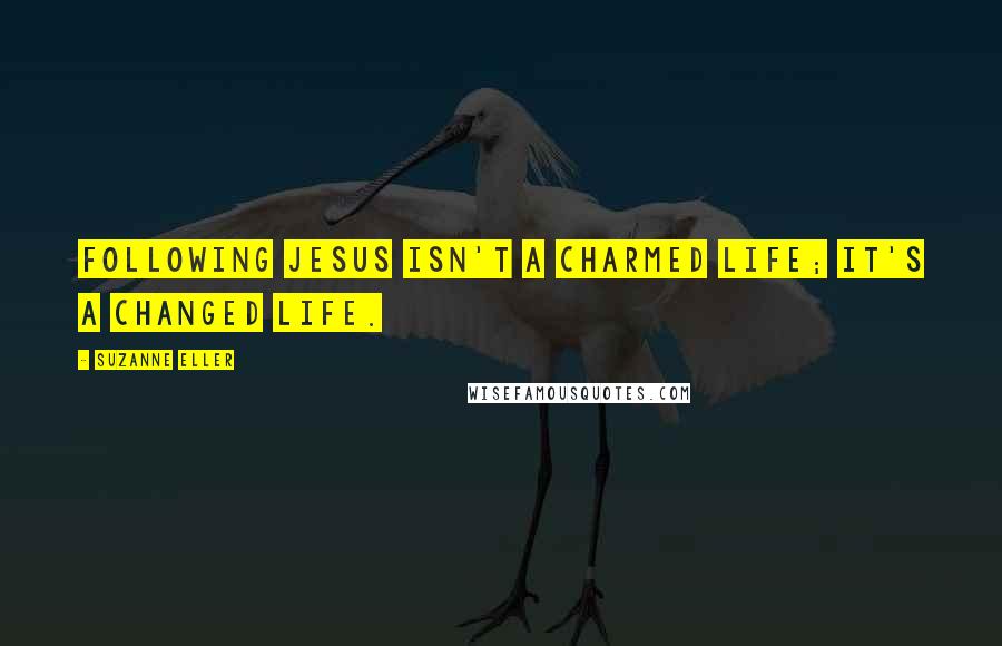 Suzanne Eller Quotes: Following Jesus isn't a charmed life; it's a changed life.