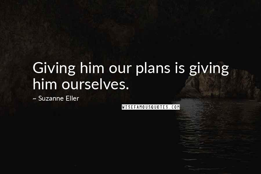 Suzanne Eller Quotes: Giving him our plans is giving him ourselves.