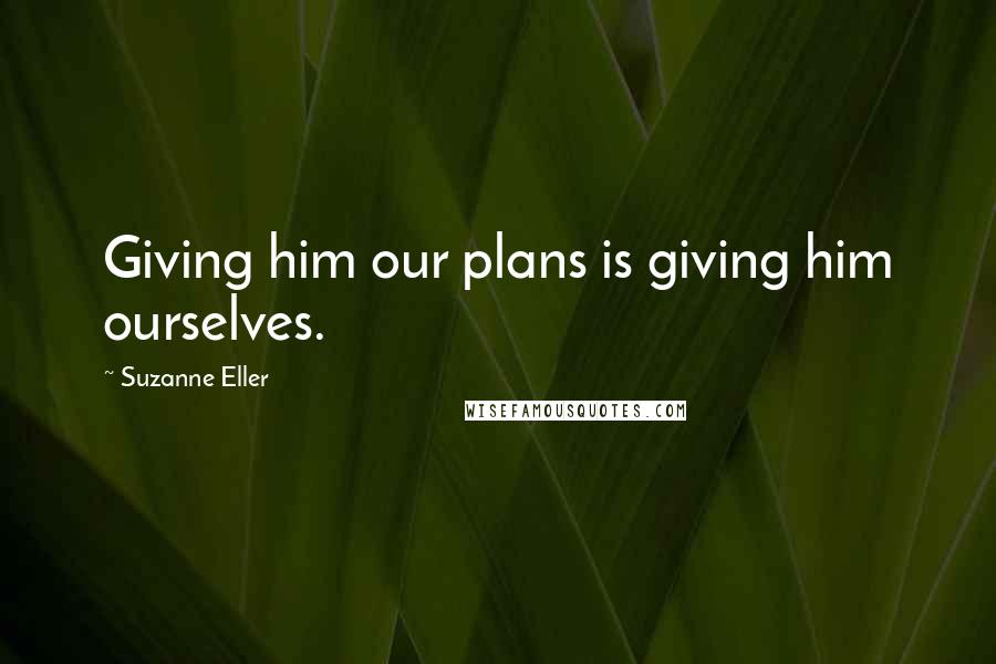 Suzanne Eller Quotes: Giving him our plans is giving him ourselves.