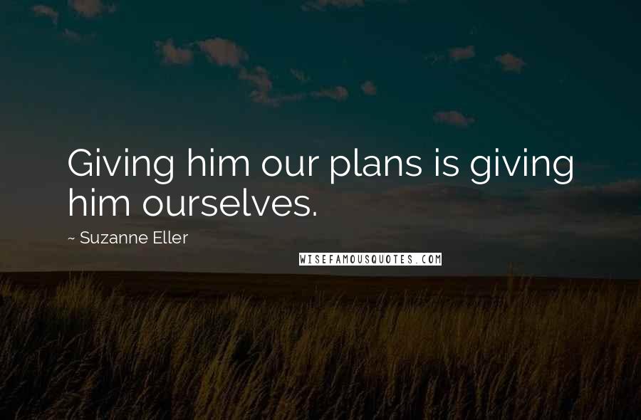 Suzanne Eller Quotes: Giving him our plans is giving him ourselves.