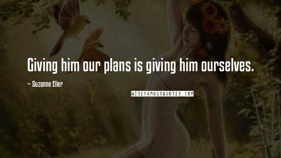 Suzanne Eller Quotes: Giving him our plans is giving him ourselves.