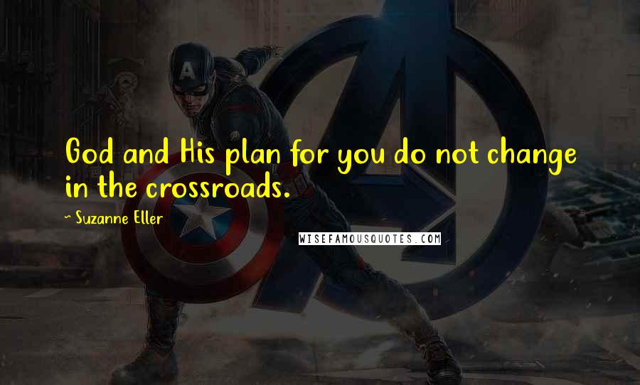 Suzanne Eller Quotes: God and His plan for you do not change in the crossroads.