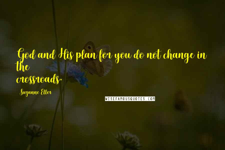 Suzanne Eller Quotes: God and His plan for you do not change in the crossroads.