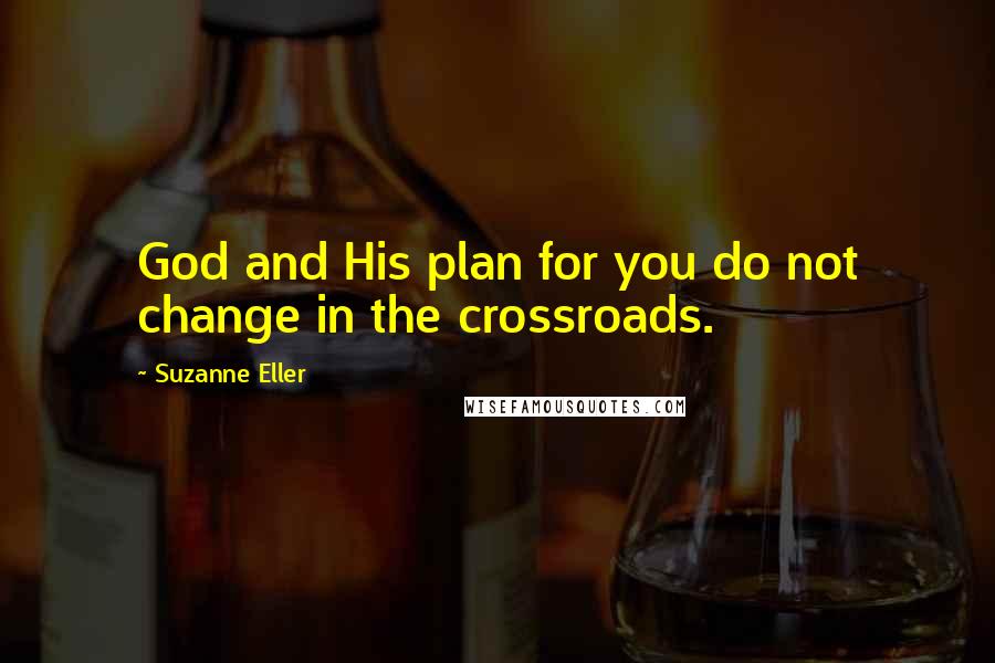 Suzanne Eller Quotes: God and His plan for you do not change in the crossroads.