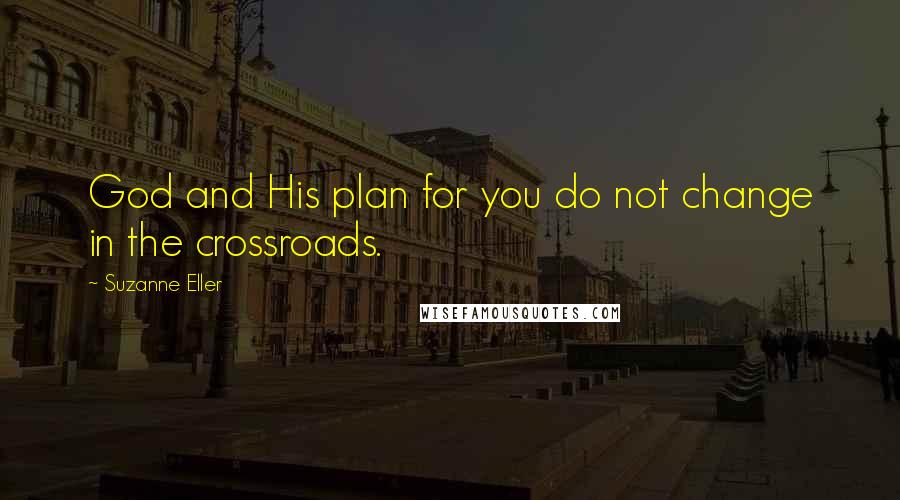 Suzanne Eller Quotes: God and His plan for you do not change in the crossroads.