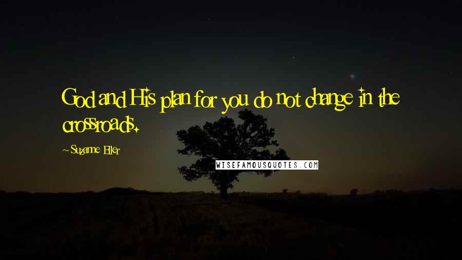 Suzanne Eller Quotes: God and His plan for you do not change in the crossroads.